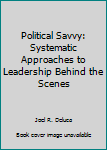 Hardcover Political Savvy: Systematic Approaches to Leadership Behind the Scenes Book