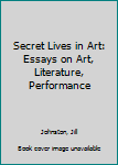 Paperback Secret Lives in Art: Essays on Art, Literature, Performance Book