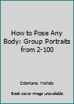 Paperback How to Pose Any Body: Group Portraits from 2-100 Book