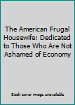 The American Frugal Housewife: Dedicated to Those Who Are Not Ashamed of Economy