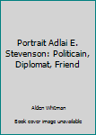 Hardcover Portrait Adlai E. Stevenson: Politicain, Diplomat, Friend Book
