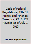 Paperback Code of Federal Regulations, Title 31, Money and Finance: Treasury, PT. 0-199, Revised as of July 1, 2013 Book