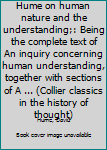 Paperback Hume on human nature and the understanding;: Being the complete text of An inquiry concerning human understanding, together with sections of A ... (Collier classics in the history of thought) Book