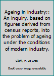 Unknown Binding Ageing in industry;: An inquiry, based on figures derived from census reports, into the problem of ageing under the conditions of modern industry, Book