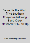 Hardcover Sacred is the Wind.[The Southern Cheyenne following Sand Creek Massacre,1865-1890]. Book