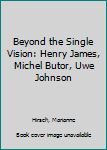 Hardcover Beyond the Single Vision: Henry James, Michel Butor, Uwe Johnson Book