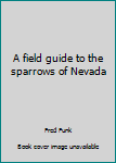 Unknown Binding A field guide to the sparrows of Nevada Book