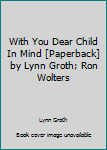 Unknown Binding With You Dear Child In Mind [Paperback] by Lynn Groth; Ron Wolters Book