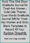 Fuck This Shit Show Gratitude Journal for Tired-Ass Women : Cute Cats Theme; Cuss Words Gratitude Journal Gift for Tired-Ass Women and Girls; Blank Templates to Record All Your Fucking Thoughts