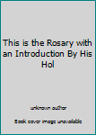 Unknown Binding This is the Rosary with an Introduction By His Hol Book