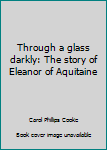 Paperback Through a glass darkly: The story of Eleanor of Aquitaine Book