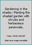Gardening in the shade;: Planting the shaded garden with shrubs and herbaceous perennials,
