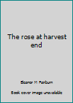 Paperback The rose at harvest end Book