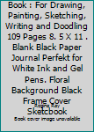 Black Pages Sketch Book : For Drawing, Painting, Sketching, Writing and Doodling 109 Pages 8. 5 X 11 . Blank Black Paper Journal Perfekt for White Ink and Gel Pens. Floral Background Black Frame Cover