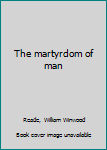 Unknown Binding The martyrdom of man Book