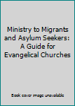 Paperback Ministry to Migrants and Asylum Seekers: A Guide for Evangelical Churches Book