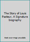 Unknown Binding The Story of Louis Pasteur, A Signature biography Book