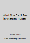 Hardcover What She Can't See by Morgan Hunter Book
