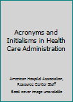 Acronyms and Initialisms in Health Care Administration