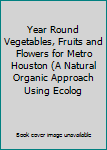 Spiral-bound Year Round Vegetables, Fruits and Flowers for Metro Houston (A Natural Organic Approach Using Ecolog Book