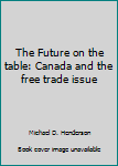 Paperback The Future on the table: Canada and the free trade issue Book