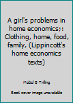A girl's problems in home economics;: Clothing, home, food, family,
