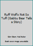 Hardcover Ruff Wolf's Not So Tuff (Gabby Bear Tells a Story) Book