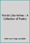 Paperback Words Like Ashes : A Collection of Poetry Book
