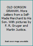 OLD GORGON GRAHAM. More Letters from a Self-Made Merchant to His Son. With pictures by F. R. Gruger and Martin Justice.