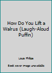 Paperback How Do You Lift a Walrus (Laugh-Aloud Puffin) Book