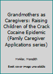 Grandmothers as Caregivers: Raising Children of the Crack Cocaine Epidemic (Family Caregiver Applications series)