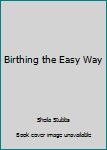 Unknown Binding Birthing the Easy Way Book