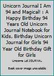 Unicorn Journal I Am 94 and Magical! : A Happy Birthday 94 Years Old Unicorn Journal Notebook for Kids, Birthday Unicorn Journal for Girls 94 Year Old Birthday Gift for Girls