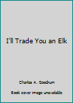 Mass Market Paperback I'll Trade You an Elk Book
