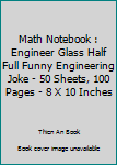 Paperback Math Notebook : Engineer Glass Half Full Funny Engineering Joke - 50 Sheets, 100 Pages - 8 X 10 Inches Book
