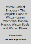 Paperback Wicca: Book of Shadows - The Complete Guide to Wicca - Learn: Witchcraft, Modern Magick, Wiccan Spells and Wiccan Rituals Book