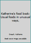 Katherine's food book: Usual foods in unusual ways,
