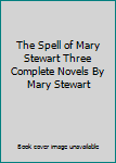 The Spell of Mary Stewart Three Complete Novels By Mary Stewart