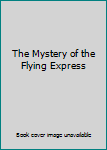 Unknown Binding The Mystery of the Flying Express Book