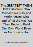 The GREATEST THING EVER KNOWN. The Moment We Fully and Vitally Realize Who and What We Are, We Then Begin to Build Our Own World Even as God Builds His.