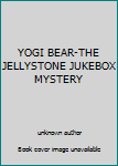 Unknown Binding YOGI BEAR-THE JELLYSTONE JUKEBOX MYSTERY Book