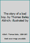 The story of a bad boy. by Thomas Bailey Aldrich; illustrated by