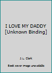 Unknown Binding I LOVE MY DADDY [Unknown Binding] Book