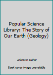 Popular Science Library: The Story of Our Earth