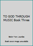 Hardcover TO GOD THROUGH MUSIC Book Three Book
