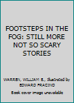 Unknown Binding FOOTSTEPS IN THE FOG: STILL MORE NOT SO SCARY STORIES Book