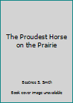 Library Binding The Proudest Horse on the Prairie Book