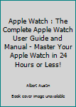 Paperback Apple Watch : The Complete Apple Watch User Guide and Manual - Master Your Apple Watch in 24 Hours or Less! Book