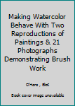 Hardcover Making Watercolor Behave With Two Reproductions of Paintings & 21 Photographs Demonstrating Brush Work Book