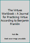 Paperback The Virtues Workbook : A Journal for Practicing Virtue According to Benjamin Franklin Book